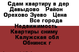 Сдам квартиру в дер.Давыдово › Район ­ Орехово-Зуево › Цена ­ 12 000 - Все города Недвижимость » Квартиры сниму   . Калужская обл.,Обнинск г.